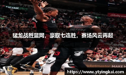 猛龙战胜篮网，豪取七连胜，赛场风云再起