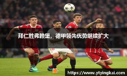 拜仁胜弗赖堡，德甲领先优势继续扩大