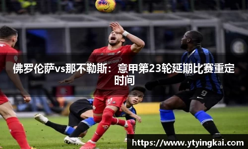 佛罗伦萨vs那不勒斯：意甲第23轮延期比赛重定时间