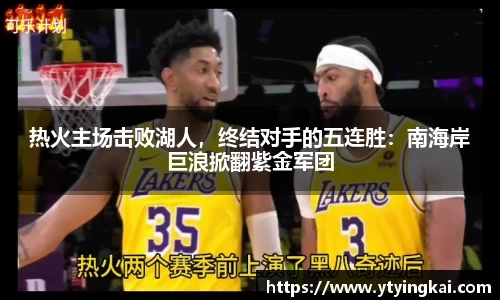 热火主场击败湖人，终结对手的五连胜：南海岸巨浪掀翻紫金军团