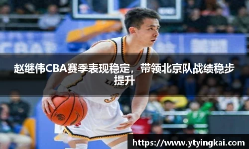 赵继伟CBA赛季表现稳定，带领北京队战绩稳步提升