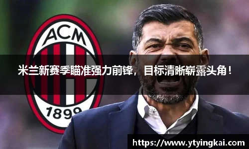 米兰新赛季瞄准强力前锋，目标清晰崭露头角！