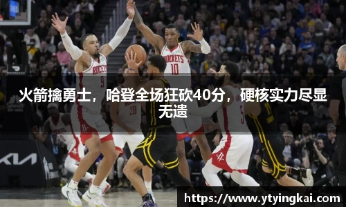 火箭擒勇士，哈登全场狂砍40分，硬核实力尽显无遗