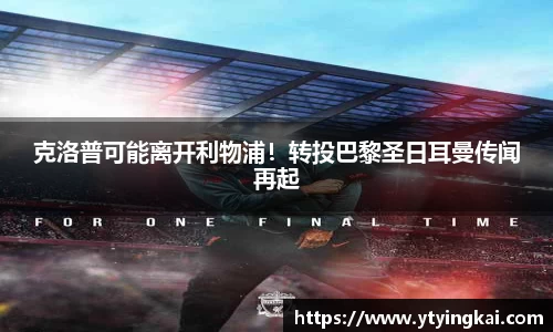 克洛普可能离开利物浦！转投巴黎圣日耳曼传闻再起