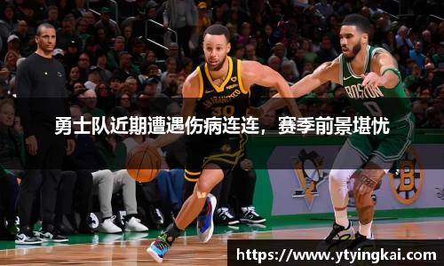 勇士队近期遭遇伤病连连，赛季前景堪忧