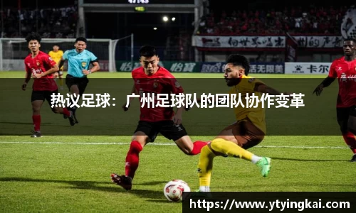 热议足球：广州足球队的团队协作变革