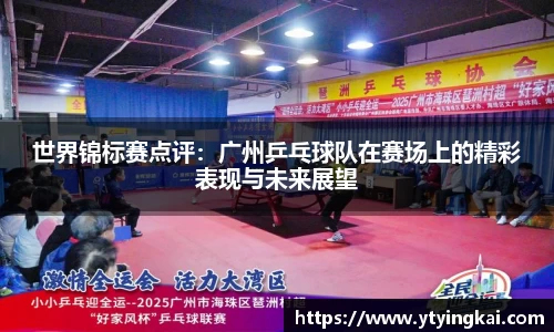 世界锦标赛点评：广州乒乓球队在赛场上的精彩表现与未来展望