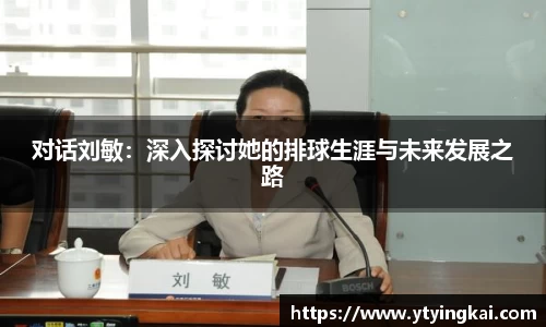 对话刘敏：深入探讨她的排球生涯与未来发展之路