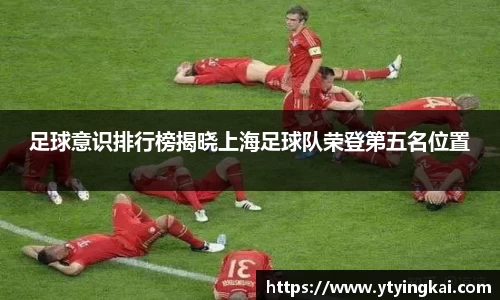 足球意识排行榜揭晓上海足球队荣登第五名位置