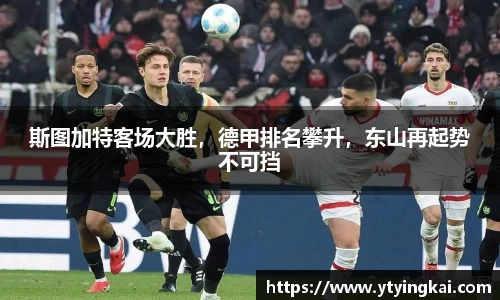 斯图加特客场大胜，德甲排名攀升，东山再起势不可挡