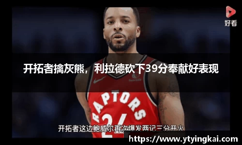 开拓者擒灰熊，利拉德砍下39分奉献好表现