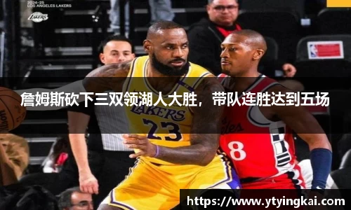 詹姆斯砍下三双领湖人大胜，带队连胜达到五场