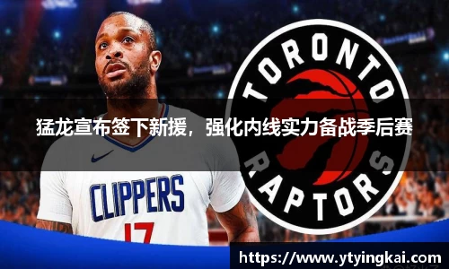 猛龙宣布签下新援，强化内线实力备战季后赛