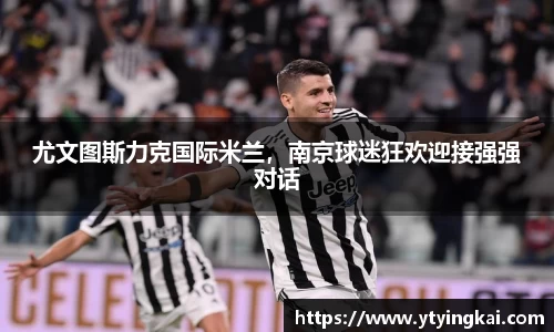 尤文图斯力克国际米兰，南京球迷狂欢迎接强强对话