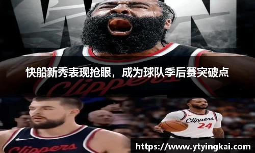 快船新秀表现抢眼，成为球队季后赛突破点