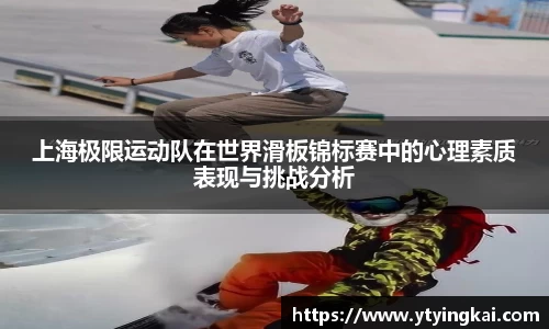 上海极限运动队在世界滑板锦标赛中的心理素质表现与挑战分析