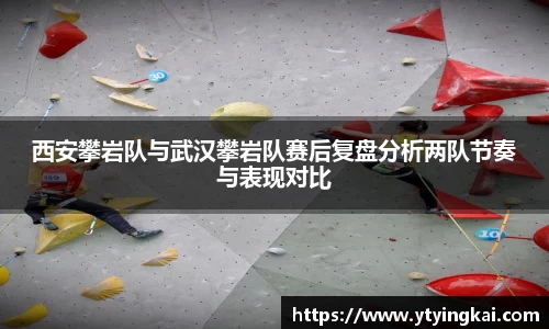 西安攀岩队与武汉攀岩队赛后复盘分析两队节奏与表现对比