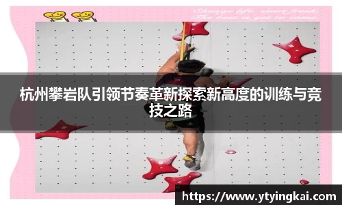 杭州攀岩队引领节奏革新探索新高度的训练与竞技之路