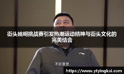 街头姚明挑战赛引发热潮运动精神与街头文化的完美结合
