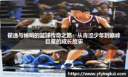 翟逸与姚明的篮球传奇之路：从青涩少年到巅峰巨星的成长故事