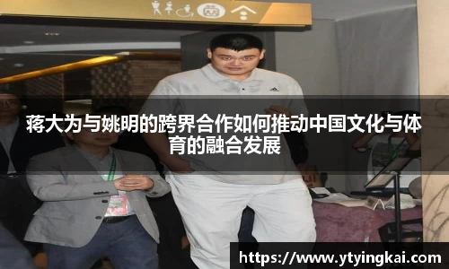 蒋大为与姚明的跨界合作如何推动中国文化与体育的融合发展