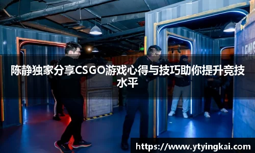 陈静独家分享CSGO游戏心得与技巧助你提升竞技水平