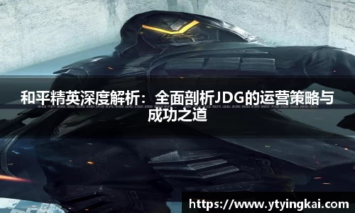 和平精英深度解析：全面剖析JDG的运营策略与成功之道