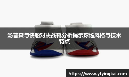 汤普森与快船对决战靴分析揭示球场风格与技术特点