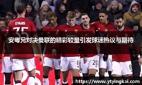 安粤兄对决曼联的精彩较量引发球迷热议与期待