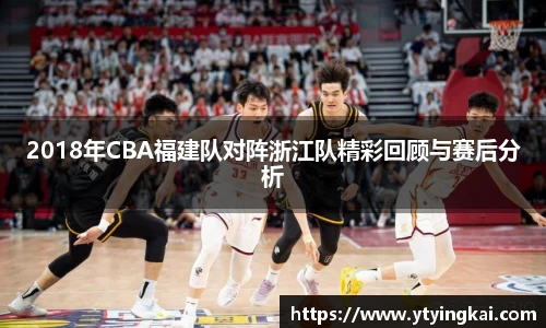 2018年CBA福建队对阵浙江队精彩回顾与赛后分析