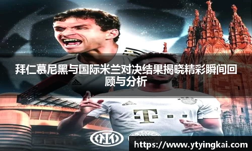 拜仁慕尼黑与国际米兰对决结果揭晓精彩瞬间回顾与分析