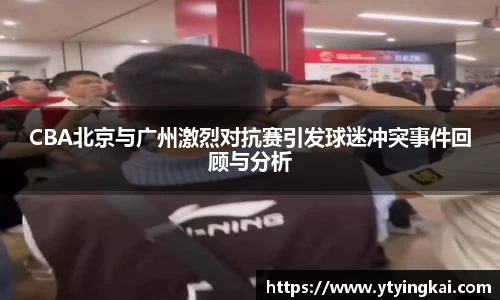 CBA北京与广州激烈对抗赛引发球迷冲突事件回顾与分析