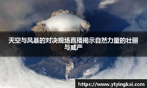 天空与风暴的对决现场直播揭示自然力量的壮丽与威严