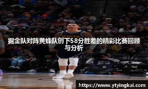 掘金队对阵黄蜂队创下58分胜差的精彩比赛回顾与分析