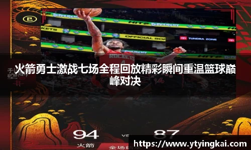 火箭勇士激战七场全程回放精彩瞬间重温篮球巅峰对决
