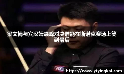 梁文博与宾汉姆巅峰对决谁能在斯诺克赛场上笑到最后