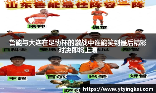 鲁能与大连在足协杯的激战中谁能笑到最后精彩对决即将上演