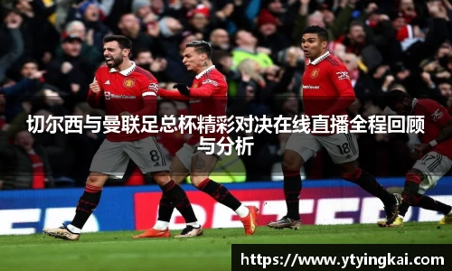 切尔西与曼联足总杯精彩对决在线直播全程回顾与分析