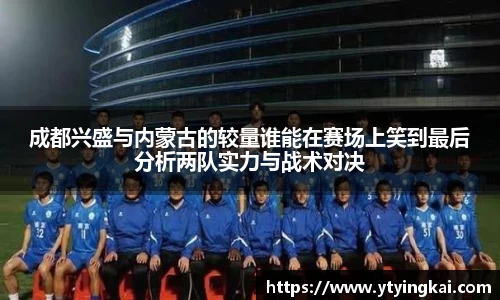 成都兴盛与内蒙古的较量谁能在赛场上笑到最后分析两队实力与战术对决