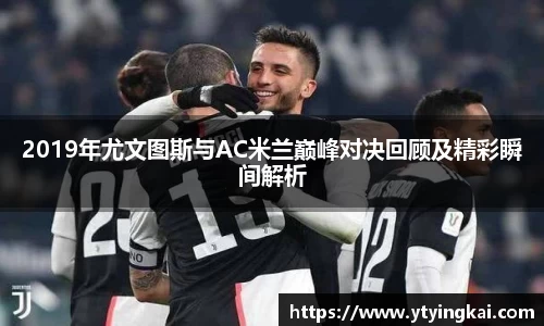 2019年尤文图斯与AC米兰巅峰对决回顾及精彩瞬间解析