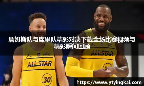 詹姆斯队与库里队精彩对决下载全场比赛视频与精彩瞬间回顾