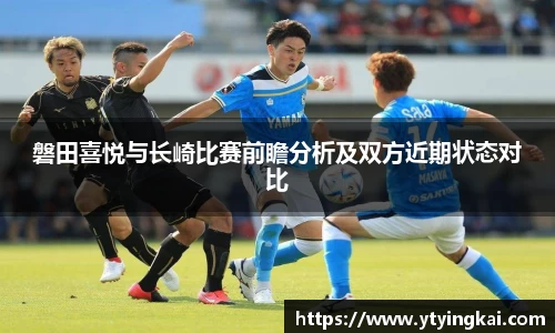 磐田喜悦与长崎比赛前瞻分析及双方近期状态对比