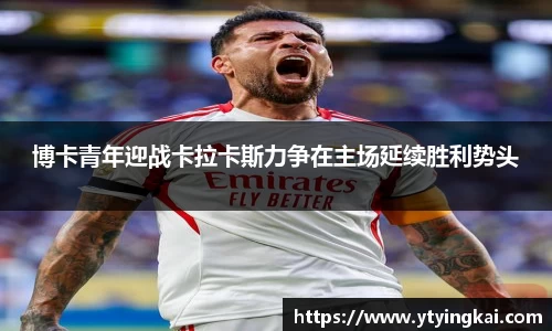 博卡青年迎战卡拉卡斯力争在主场延续胜利势头