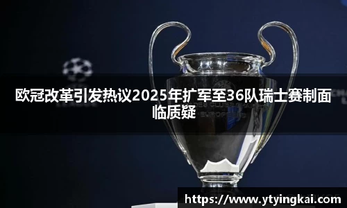 欧冠改革引发热议2025年扩军至36队瑞士赛制面临质疑