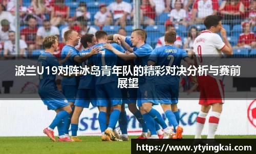 波兰U19对阵冰岛青年队的精彩对决分析与赛前展望