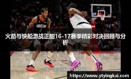 火箭与快船激战正酣16-17赛季精彩对决回顾与分析