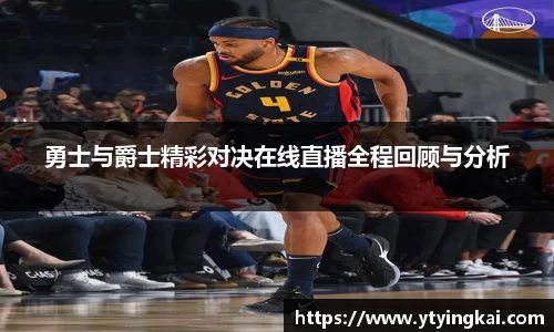 勇士与爵士精彩对决在线直播全程回顾与分析