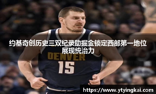 约基奇创历史三双纪录助掘金锁定西部第一地位展现统治力