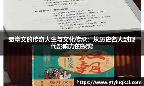袁堂文的传奇人生与文化传承：从历史名人到现代影响力的探索