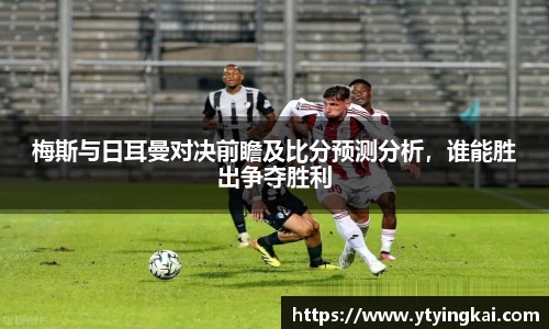 梅斯与日耳曼对决前瞻及比分预测分析，谁能胜出争夺胜利